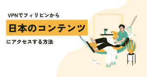 VPNでフィリピンから日本のコンテンツにアクセスする方法。おすすめも紹介